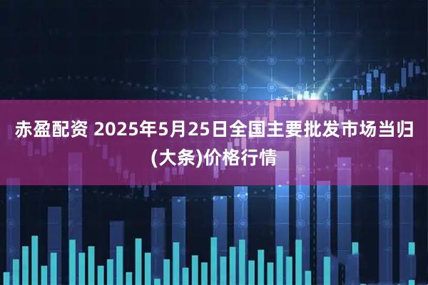 赤盈配资 2025年5月25日全国主要批发市场当归(大条)价格行情