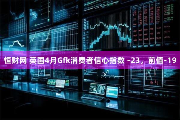 恒财网 英国4月Gfk消费者信心指数 -23，前值-19