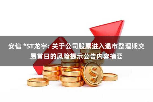安信 *ST龙宇: 关于公司股票进入退市整理期交易首日的风险提示公告内容摘要