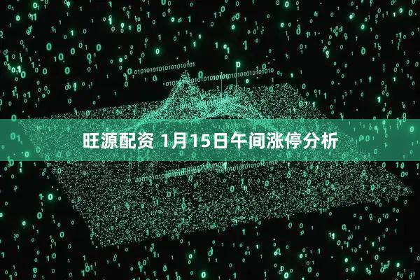 旺源配资 1月15日午间涨停分析