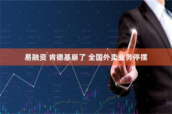 易融资 肯德基崩了 全国外卖业务停摆