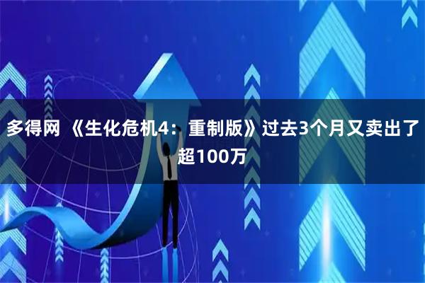 多得网 《生化危机4:重制版》过去3个月又卖出了超100万