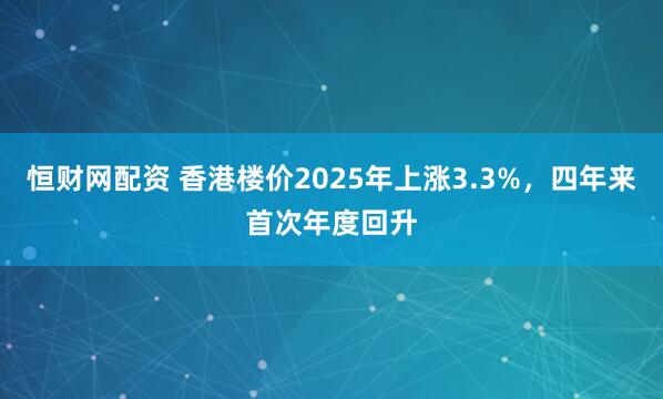 恒财网配资 香港楼价2025年上涨3.3%，四年来首次年度回升